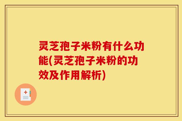 灵芝孢子米粉有什么功能(灵芝孢子米粉的功效及作用解析)