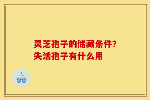 灵芝孢子的储藏条件？失活孢子有什么用