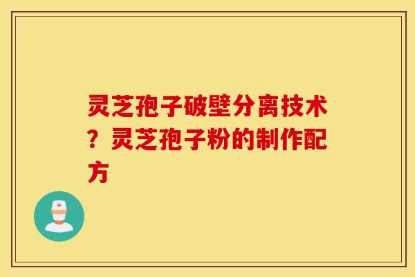灵芝孢子破壁分离技术？灵芝孢子粉的制作配方