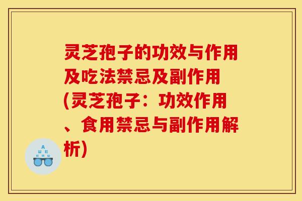 灵芝孢子的功效与作用及吃法禁忌及副作用 (灵芝孢子：功效作用、食用禁忌与副作用解析)