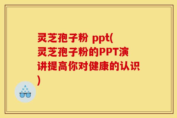 灵芝孢子粉 ppt(灵芝孢子粉的PPT演讲提高你对健康的认识)