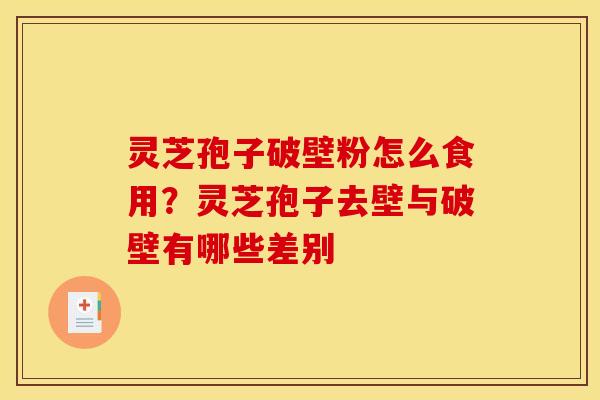 灵芝孢子破壁粉怎么食用？灵芝孢子去壁与破壁有哪些差别