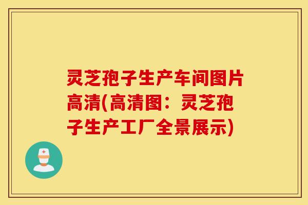 灵芝孢子生产车间图片高清(高清图：灵芝孢子生产工厂全景展示)