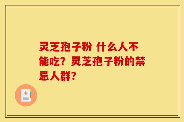 灵芝孢子粉 什么人不能吃？灵芝孢子粉的禁忌人群？