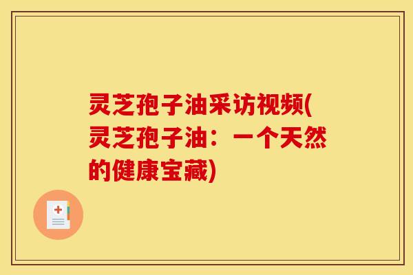 灵芝孢子油采访视频(灵芝孢子油：一个天然的健康宝藏)