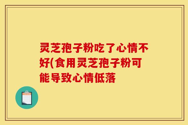 灵芝孢子粉吃了心情不好(食用灵芝孢子粉可能导致心情低落
