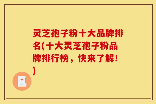 灵芝孢子粉十大品牌排名(十大灵芝孢子粉品牌排行榜，快来了解！)