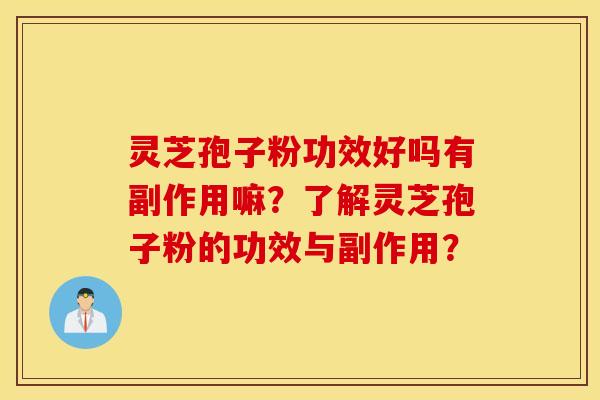 灵芝孢子粉功效好吗有副作用嘛？了解灵芝孢子粉的功效与副作用？