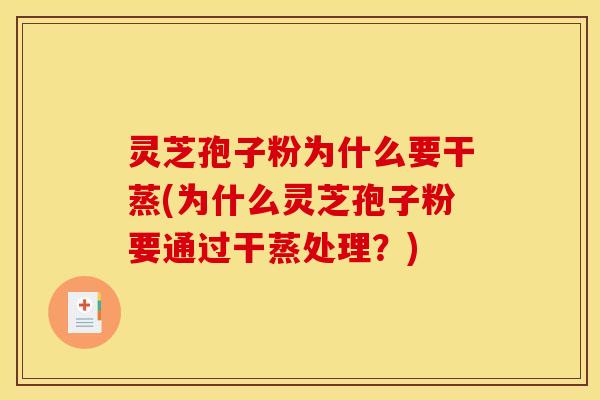 灵芝孢子粉为什么要干蒸(为什么灵芝孢子粉要通过干蒸处理？)
