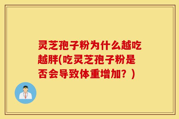 灵芝孢子粉为什么越吃越胖(吃灵芝孢子粉是否会导致体重增加？)