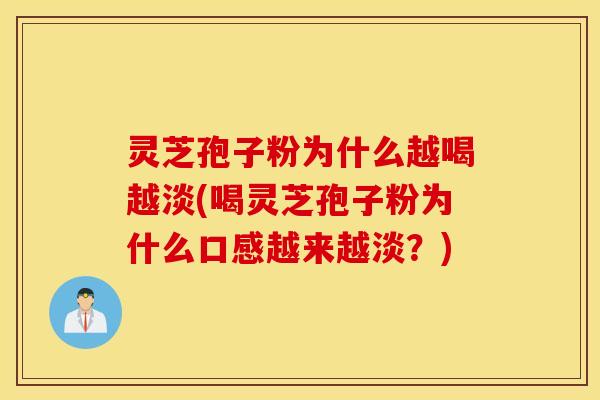 灵芝孢子粉为什么越喝越淡(喝灵芝孢子粉为什么口感越来越淡？)