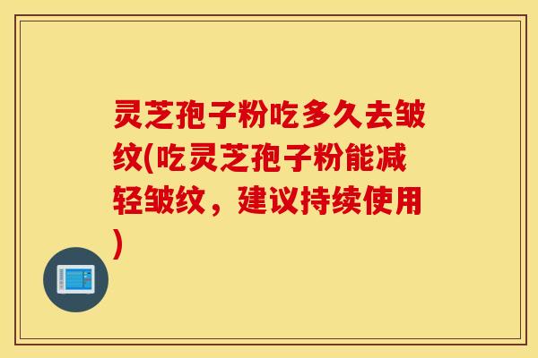 灵芝孢子粉吃多久去皱纹(吃灵芝孢子粉能减轻皱纹，建议持续使用)