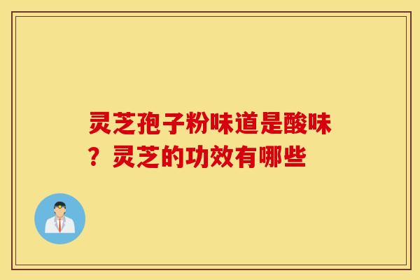 灵芝孢子粉味道是酸味？灵芝的功效有哪些