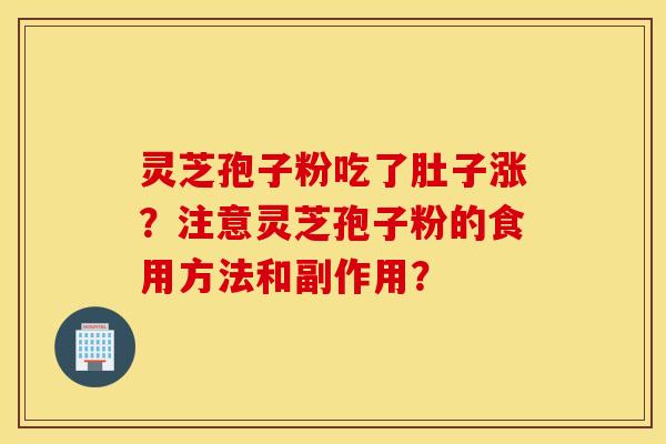 灵芝孢子粉吃了肚子涨？注意灵芝孢子粉的食用方法和副作用？