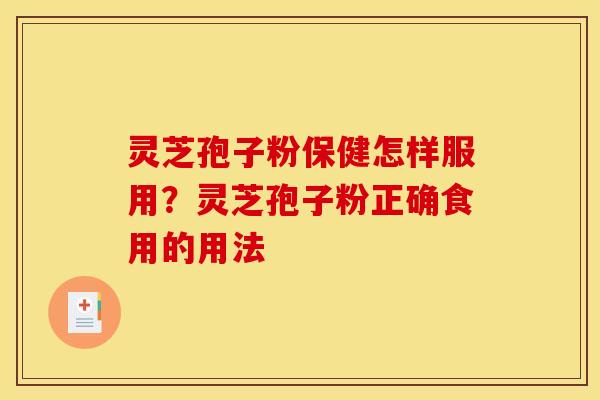 灵芝孢子粉保健怎样服用？灵芝孢子粉正确食用的用法