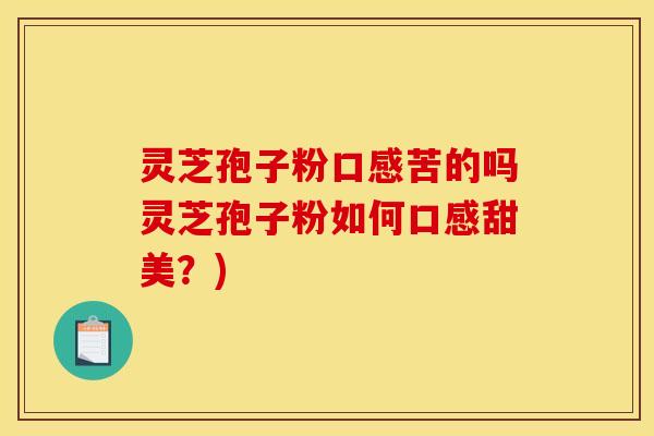 灵芝孢子粉口感苦的吗灵芝孢子粉如何口感甜美？)