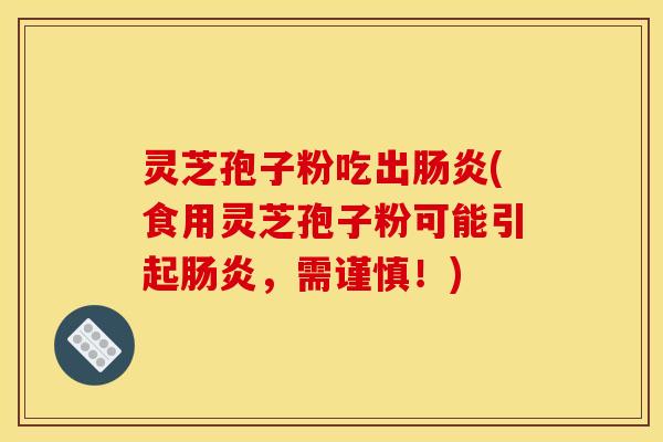 灵芝孢子粉吃出肠炎(食用灵芝孢子粉可能引起肠炎，需谨慎！)
