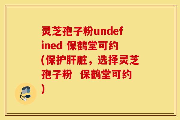 灵芝孢子粉undefined 保鹤堂可约(保护肝脏，选择灵芝孢子粉  保鹤堂可约)