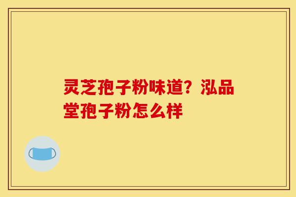 灵芝孢子粉味道？泓品堂孢子粉怎么样