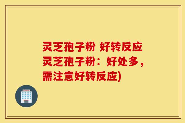 灵芝孢子粉 好转反应灵芝孢子粉：好处多，需注意好转反应)