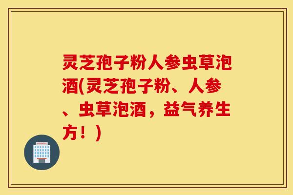 灵芝孢子粉人参虫草泡酒(灵芝孢子粉、人参、虫草泡酒，益气养生方！)