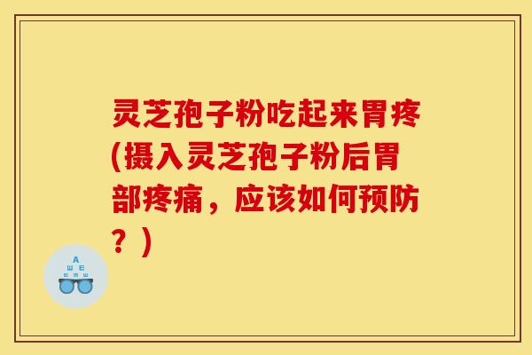灵芝孢子粉吃起来胃疼(摄入灵芝孢子粉后胃部疼痛，应该如何预防？)