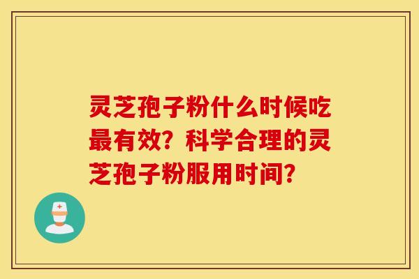 灵芝孢子粉什么时候吃最有效？科学合理的灵芝孢子粉服用时间？