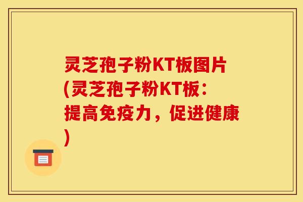 灵芝孢子粉KT板图片(灵芝孢子粉KT板：提高免疫力，促进健康)
