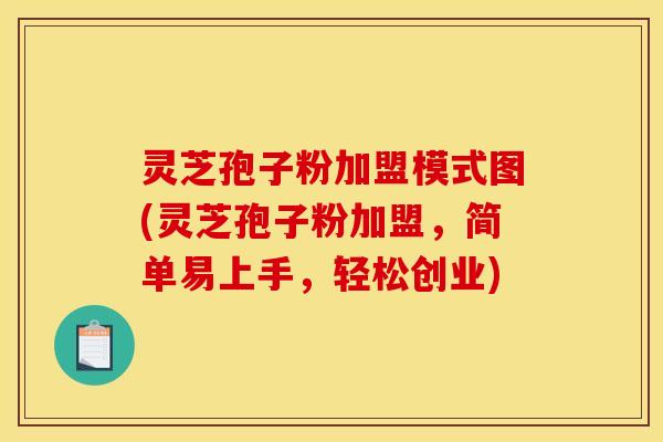 灵芝孢子粉加盟模式图(灵芝孢子粉加盟，简单易上手，轻松创业)