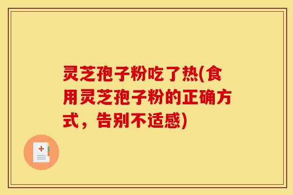 灵芝孢子粉吃了热(食用灵芝孢子粉的正确方式，告别不适感)