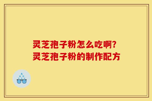 灵芝孢子粉怎么吃啊？灵芝孢子粉的制作配方