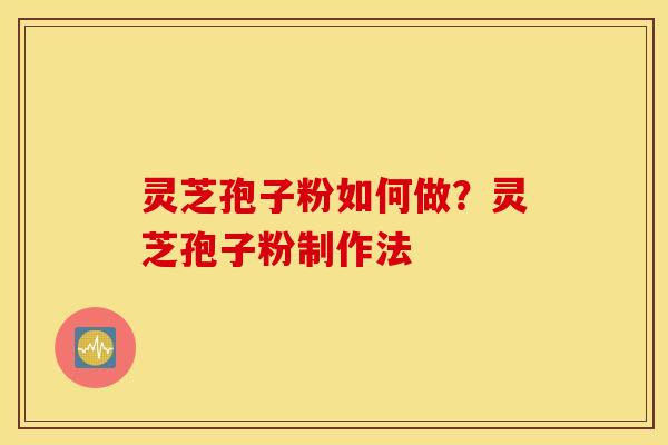 灵芝孢子粉如何做？灵芝孢子粉制作法