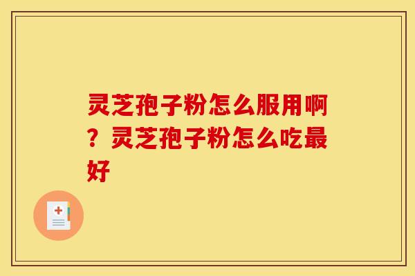 灵芝孢子粉怎么服用啊？灵芝孢子粉怎么吃最好