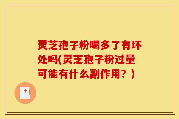 灵芝孢子粉喝多了有坏处吗(灵芝孢子粉过量可能有什么副作用？)