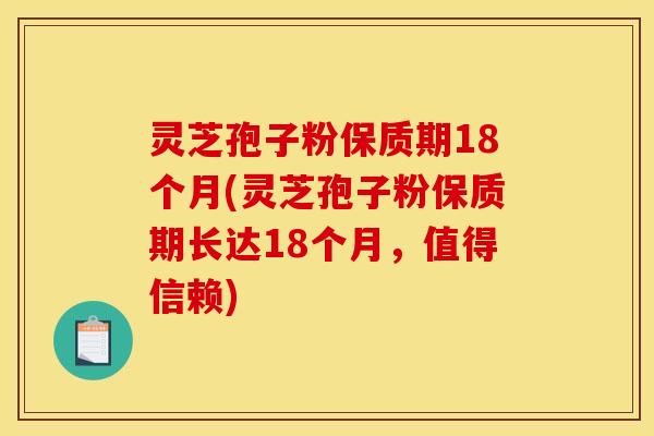 灵芝孢子粉保质期18个月(灵芝孢子粉保质期长达18个月，值得信赖)