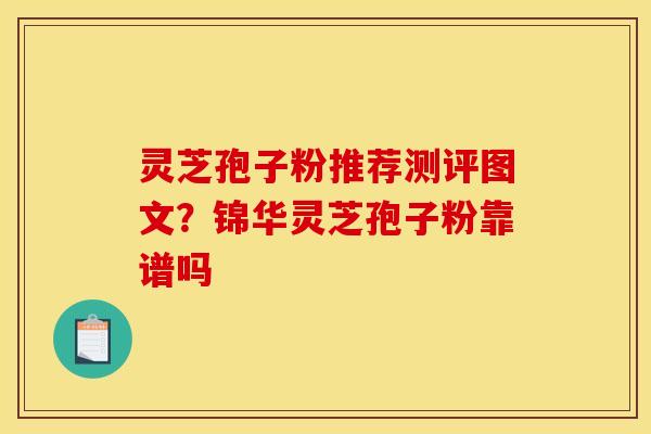 灵芝孢子粉推荐测评图文？锦华灵芝孢子粉靠谱吗