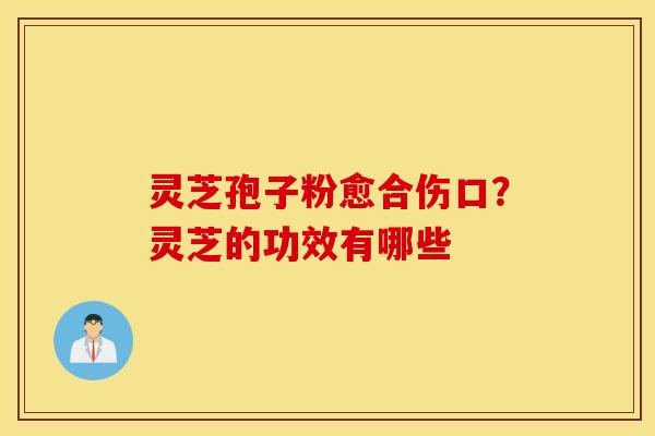 灵芝孢子粉愈合伤口？灵芝的功效有哪些