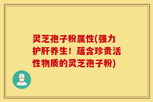 灵芝孢子粉属性(强力护肝养生！蕴含珍贵活性物质的灵芝孢子粉)