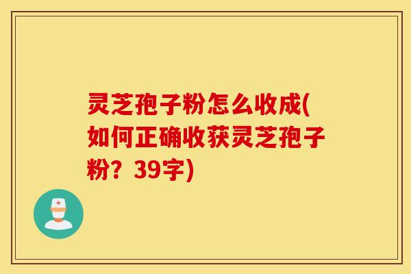 灵芝孢子粉怎么收成(如何正确收获灵芝孢子粉？39字)