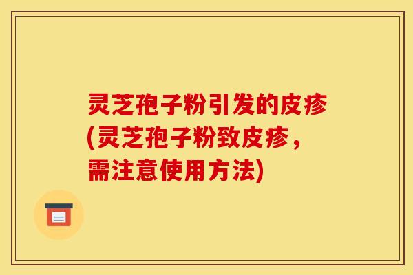 灵芝孢子粉引发的皮疹(灵芝孢子粉致皮疹，需注意使用方法)