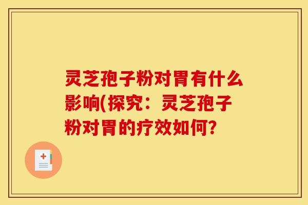灵芝孢子粉对胃有什么影响(探究：灵芝孢子粉对胃的疗效如何？