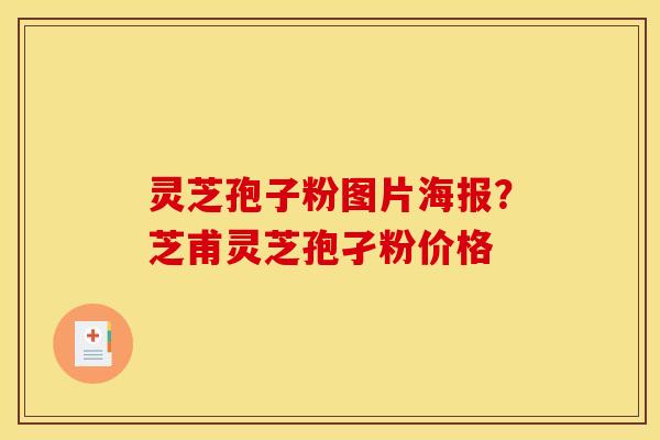 灵芝孢子粉图片海报？芝甫灵芝孢孑粉价格