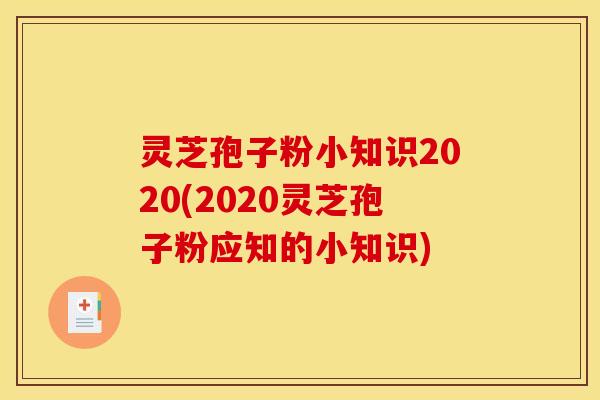 灵芝孢子粉小知识2020(2020灵芝孢子粉应知的小知识)