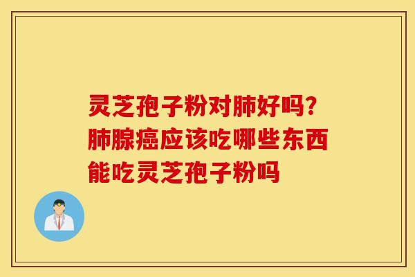 灵芝孢子粉对好吗？腺应该吃哪些东西能吃灵芝孢子粉吗
