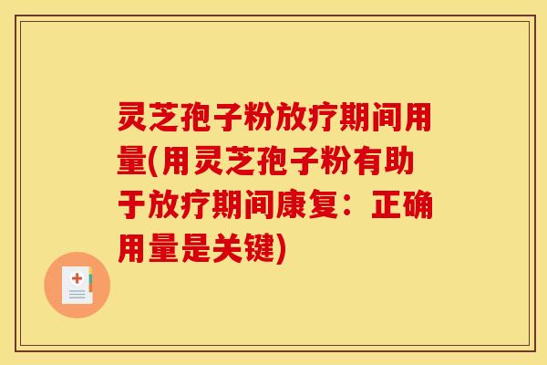 灵芝孢子粉放疗期间用量(用灵芝孢子粉有助于放疗期间康复：正确用量是关键)