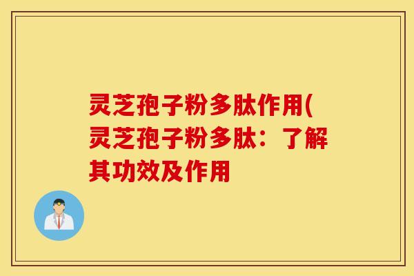 灵芝孢子粉多肽作用(灵芝孢子粉多肽：了解其功效及作用