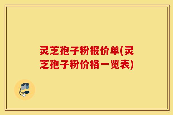 灵芝孢子粉报价单(灵芝孢子粉价格一览表)
