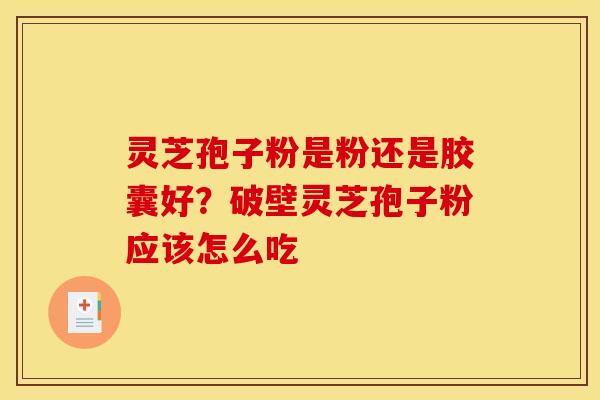 灵芝孢子粉是粉还是胶囊好？破壁灵芝孢子粉应该怎么吃