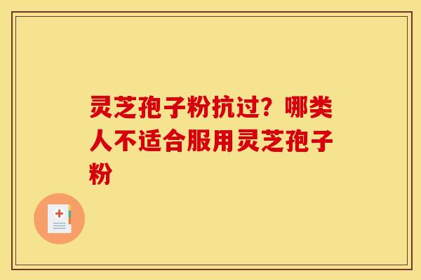 灵芝孢子粉抗过？哪类人不适合服用灵芝孢子粉