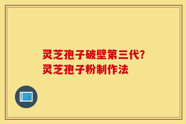 灵芝孢子破壁第三代？灵芝孢子粉制作法